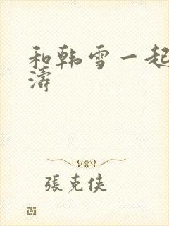 和韩雪一起玩刘涛