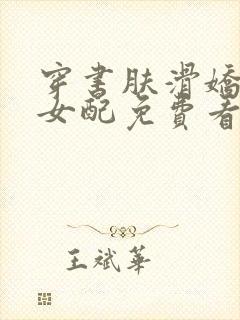 穿书肤滑娇软糯女配免费看