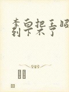 李白把王昭君干到下不了