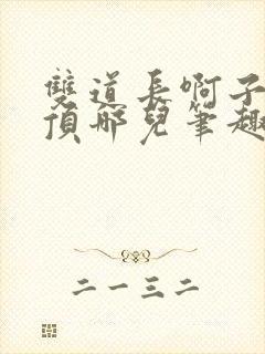 双道长啊子琛别顶哪儿笔趣阁