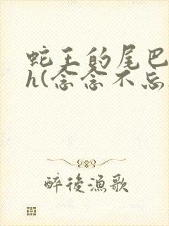 蛇王的尾巴高ah(念念不忘)