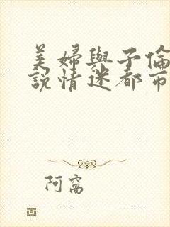 美妇与子伦亲小说情迷都市