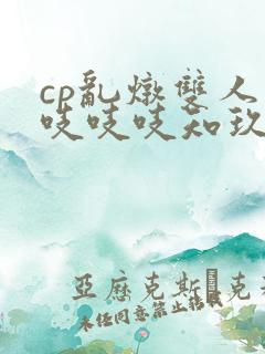 cp乱炖双人床吱吱吱知玖番外