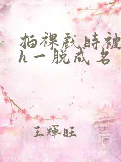 拍裸戏时被c了h一脱成名