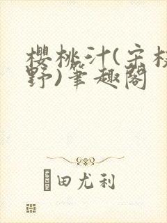 樱桃汁(宋枝江野)笔趣阁