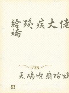 给残疾大佬撒个娇