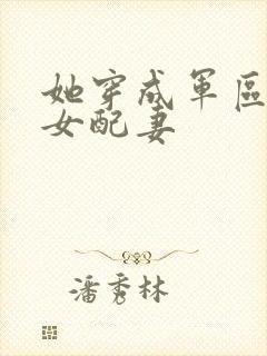 她穿成军区大佬女配妻