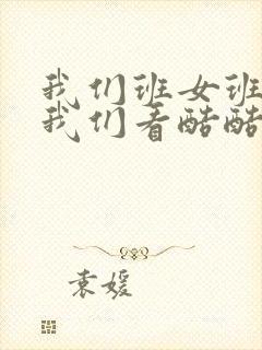 我们班女班长给我们看酷酷