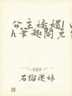 公主娇媚1ⅴ1h笔趣阁免费阅读