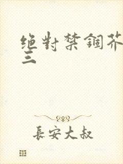 绝对禁锢芥末三三