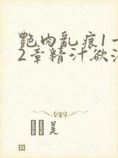 艳肉乱痕1一12章精汁欲液