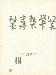 秘密教学52子豪停不下来了免费阅读