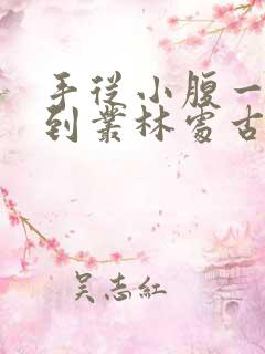 手从小腹一路开到丛林处古代