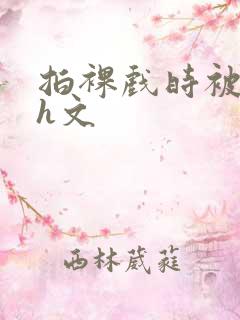 拍裸戏时被c哭h文