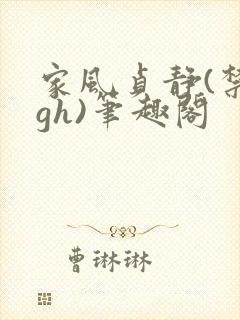 家风贞静(禁忌gh)笔趣阁