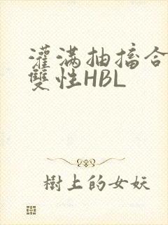 灌满抽搐合不拢双性HBL