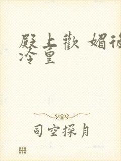 殿上欢 媚后戏冷皇