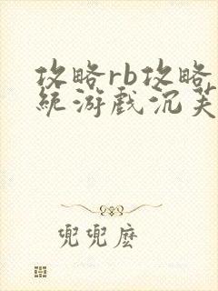 攻略rb攻略系统游戏沉芙原文