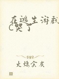 在逃生游戏里被C哭了