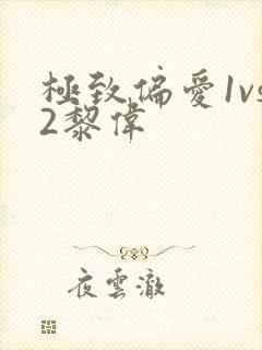 极致偏爱1vs2黎伟
