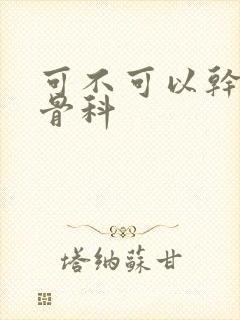 可不可以干湿你骨科