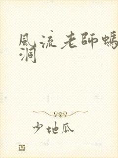 风流老师蚂蚁爬洞