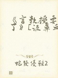 《言教授要撞坏了》[流鼻血]