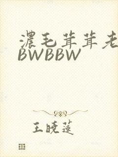 浓毛茸茸老太BBWBBW