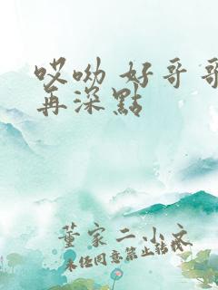 哎呦 好哥哥 再深点