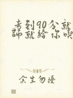 考到90分就老师就给你吃