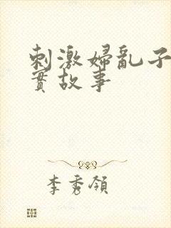 刺激妇乱子伦真实故事