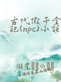 古代假千金挨日记(npc)小说