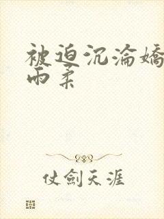 被迫沉沦娇妻唐雨柔