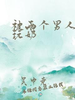 被两个男人绑着玩奶