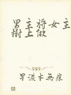 男主将女主抵在树上做