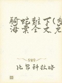 骑蛇难下(双)海棠全文免费阅读