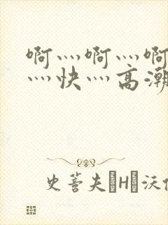 啊灬啊灬啊灬啊灬快灬高潮了