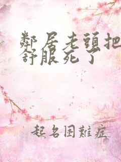 邻居老头把我弄舒服死了