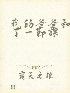 我的爸爸和我C了一节课