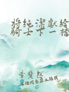 将纯洁献给沧涟骑士下一档万圣街