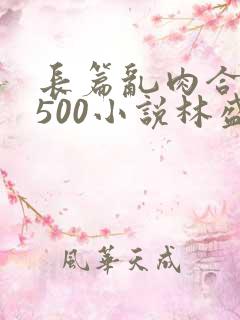 长篇乱肉合集乱500小说林盛