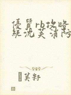 优质rb攻略系统沈芙消防员