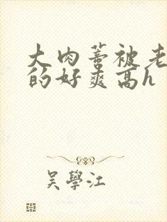 大肉蒂被老头嘬的好爽高h