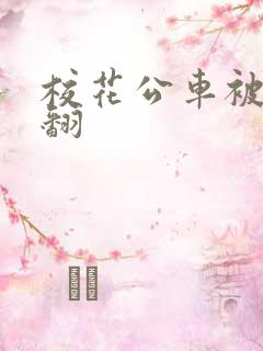 校花公车被强爽翻