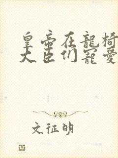 皇帝在龙椅上被大臣们宠爱