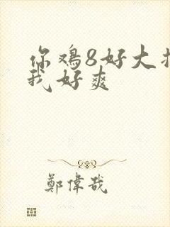 你鸡8好大插得我好爽