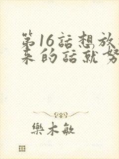 第16话想放进来的话就努力吧土豪