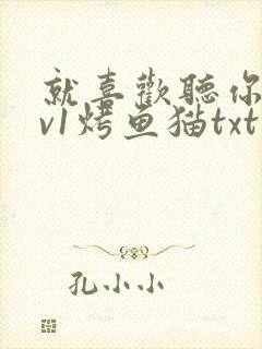 就喜欢听你叫1v1烤鱼猫txt