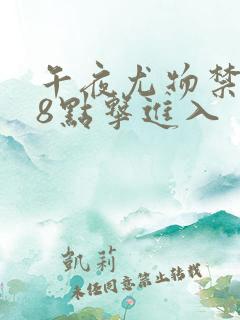 午夜尤物禁止18点击进入