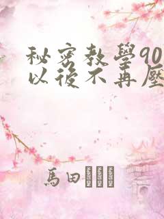 秘密教学90话以后不再压抑